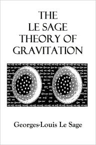 Title: THE LE SAGE THEORY OF GRAVITATION, Author: Georges-Louis Le Sage