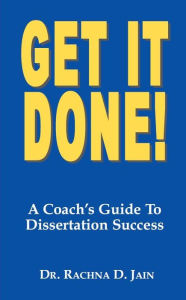 Title: Get it Done! A Coach's Guide to Dissertation Success, Author: Dr. Rachna Jain