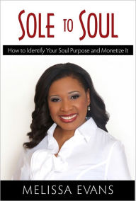 Title: Sole to Soul: How to Identify Your Soul Purpose and Monetize It, Author: Melissa B. Evans