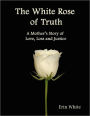 The White Rose of Truth; A Mother's Story of Love, Loss and Justice