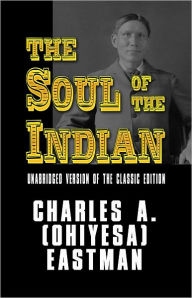 Title: The Soul of the Indian Unabridged version of the classic edition, Author: Charles Alexander Eastman