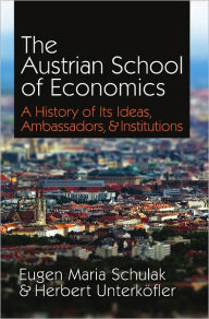 Title: The Austrian School of Economics: A History of its Ideas, Ambassadors, and Institutions, Author: Eugen Maria Schulak