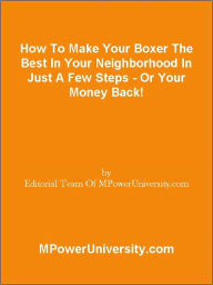 Title: How To Make Your Boxer The Best In Your Neighborhood In Just A Few Steps - Or Your Money Back!, Author: Editorial Team Of MPowerUniversity.com