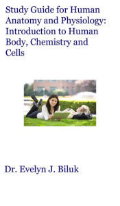 Title: Study Guide for Human Anatomy and Physiology: Introduction to Human Body, Chemistry and Cells, Author: Dr. Evelyn J. Biluk