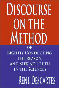 Title: Discourse on the Method of Rightly Conducting the Reason, and Seeking Truth in the Sciences, Author: Rene Descartes