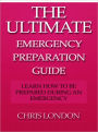 The Ultimate Emergency Preparation Guide - Learn How to be Prepared During an Emergency