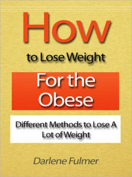 Title: How to Lose Weight for the Obese - Different Methods to Lose A lot of Weight, Author: Darlene Fulmer