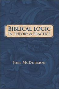 Title: Biblical Logic: In Theory and Practice, Author: Joel McDurmon