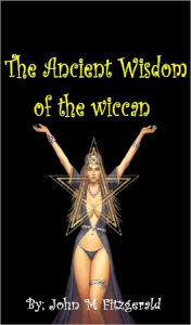 Title: The Ancient Wisdom of the wiccan, Author: John Fitzgerald