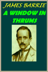 Title: A WINDOW IN THRUMS by James M.Barrie, Author: JAMES BARRIE