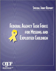 Title: Special Joint Report: Federal Agency Task Force for Missing and Exploited Children, Author: Office of Juvenile Justice and Delinquency Prevention U.S. Department of Justice