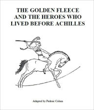 Title: The Golden Fleece and the Heroes That Lived Before Achilles [Illustrated], Author: Padraic Colum