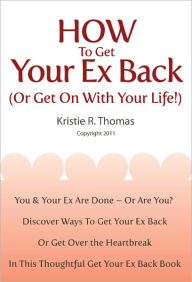 Title: How To Get Your Ex Back (Or Get On With Your Life!), Author: Kristie Thomas
