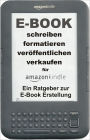 E-Book, schreiben, formatieren, veroeffentlichen, verkaufen. Ein Ratgeber zur Erstellung von E-Books