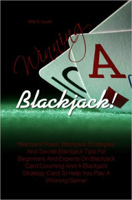 Title: Winning Blackjack! Blackjack Rules, Blackjack Strategies And Secret Blackjack Tips For Beginners And Experts On Blackjack Card Counting And A Blackjack Strategy Card To Help You Play A Winning Game!, Author: Alfie R. Gould