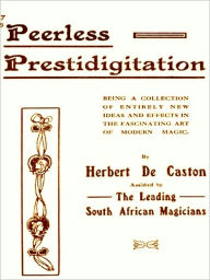 Title: Peerless Prestidigitation Being a Collection of Entirely New Ideas and Effects in the Fascinating Art of Modern Magic [Illustrated], Author: Herbert De Caston