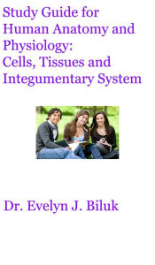 Title: Study Guide for Human Anatomy and Physiology: Cells, Tissues and Integumentary System, Author: Dr. Evelyn J. Biluk