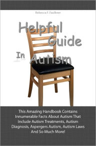 Title: Helpful Guide In Autism: This Amazing Handbook Contains Innumerable Facts About Autism That Include Autism Treatments, Autism Diagnosis, Aspergers Autism, Autism Laws And So Much More!, Author: Faulkner