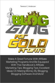 Title: Blogging For Gold Profits: Make A Great Fortune With Affiliate Marketing Programs And Be Equipped With This Handbook’s Affiliate Marketing Tips, Blogging Tips, Excellent Ideas On Making Money By Blogging, Blogging Software And More!, Author: ANDERSON