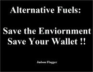 Title: Alternative Fuels: Save the Enviornment, Save Your Wallet!!, Author: Judson Flagger