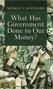 Title: What Has Government Done to Our Money?, Author: Murray Rothbard