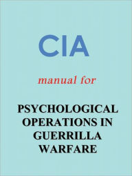 Title: CIA Manual for PSYCHOLOGICAL OPERATIONS IN GUERRILLA WARFARE (Nook Edition with foreword by the Editor), Author: Andras Nagy