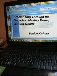 Title: Freelancing Through the Decades: Making Money Writing Online, Author: Venice Kichura