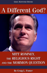 Title: A Different God? Mitt Romney, the Religious Right, and the Mormon Question, Author: Craig L. Foster