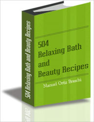 Title: 504 Relaxing Bath and Beauty Recipes: Treat & Pamper Yourself To The Best!, Author: BDP