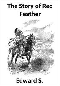 Title: The Story of Red Feather w/ Direct link technology(A Classic Western Story), Author: Edward S. Ellis