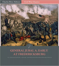 General Jubal A. Early at Fredericksburg: Account of the Battle from His Autobiography (Illustrated)