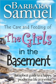 Title: The Care and Feeding of The Girls in The Basement (An Upbeat Guide to a Happy, Productive Life as a Writer), Author: Barbara Samuel