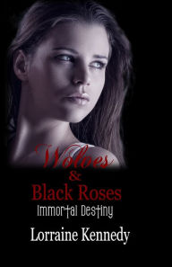 Title: Wolves and Black Roses - Immortal Destiny Book 3, Paranormal Romance/Vampire Romance, Author: Lorraine Kennedy