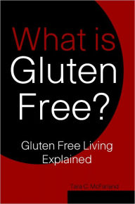 Title: What is Gluten Free? Gluten Free Living Explained, Author: Tara C. McFarland
