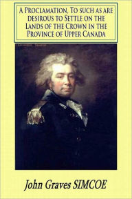 Title: A Proclamation, To such as are desirous to Settle on the Lands of the Crown in the Province of Upper Canada, Author: John Graves Simcoe