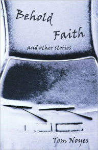 Title: Behold Faith and Other Stories, Author: Tom Noyes