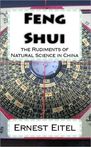 Title: Feng Shui: the Rudiments of Natural Science in China, Author: Ernest Eitel