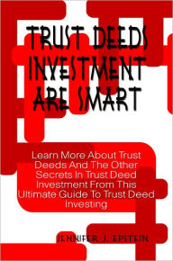 Title: Trust Deeds Investment Are Smart: Learn More About Trust Deeds And The Other Secrets In Trust Deed Investment From This Ultimate Guide To Trust Deed Investing, Author: Jennifer Epstein