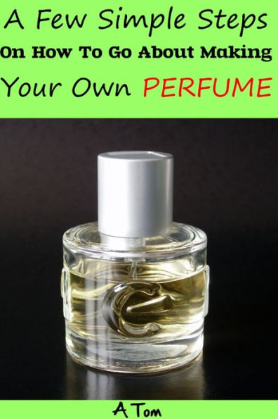 A few simple steps on how to go about making Your Own Perfume