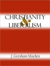 Title: Christianity and Liberalism, Author: J. Gresham Machen