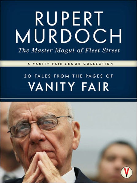 RUPERT MURDOCH, The Master Mogul of Fleet Street: 20 Tales from the Pages of Vanity Fair