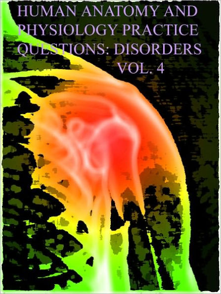 Human Anatomy and Physiology Practice Questions: Disorders: Vol. 4