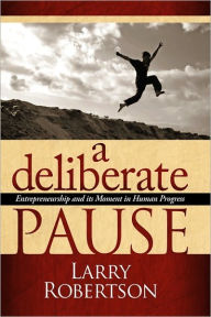 Title: A Deliberate Pause: Entrepreneurship and its Moment in Human Progress, Author: Larry Robertson