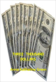 Title: Three Thousand Dollars w/ Direct link technology (A Detective Classic), Author: Anna Katharine Green