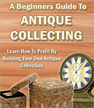 Title: A Beginners Guide To Antique Collecting, Author: Anonymous