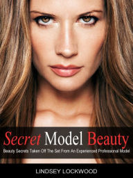 Title: Secret Model Beauty: The Best Makeup, Skin Care, Hair, Fitness, and Diet Tips Taken Off The Set By An Experienced Professional Model, Author: Lindsey Lockwood