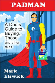 Title: Padman: A Dad's Guide to Buying...Those and Other Tales, Author: Mark Elswick