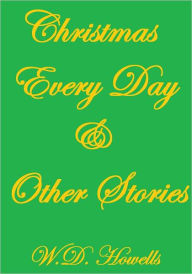 Title: CHRISTMAS EVERY DAY AND OTHER STORIES, Author: W. D. Howells