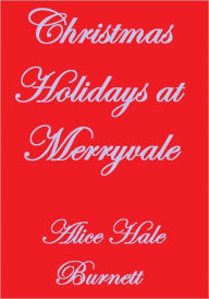 Title: CHRISTMAS HOLIDAYS AT MERRYVALE, Author: Alice Hale Burnett