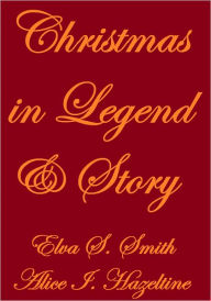 Title: CHRISTMAS IN LEGEND AND STORY, Author: Elva S. Smith